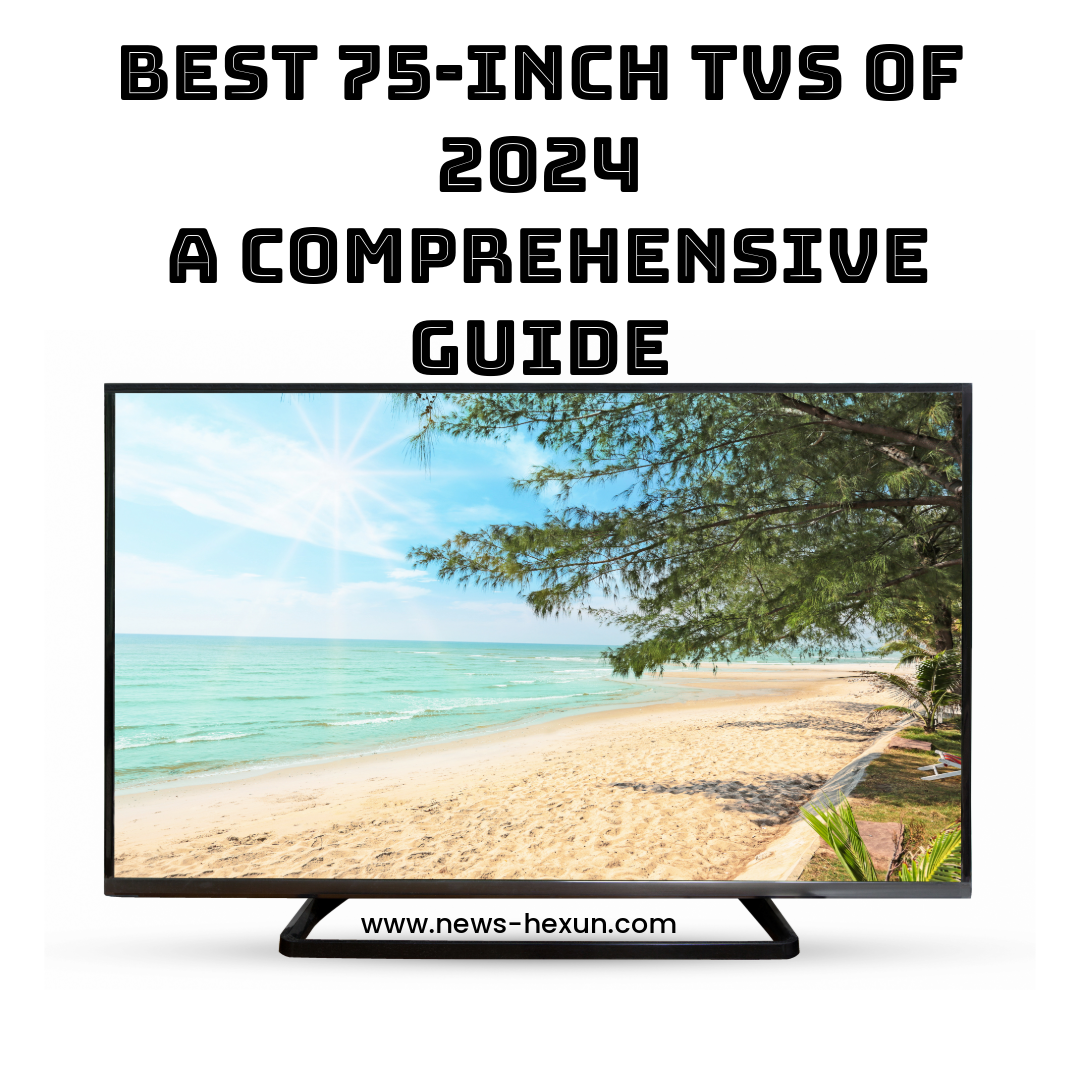 Best 75Inch TVs of 2024 A Comprehensive Guide News Hexun